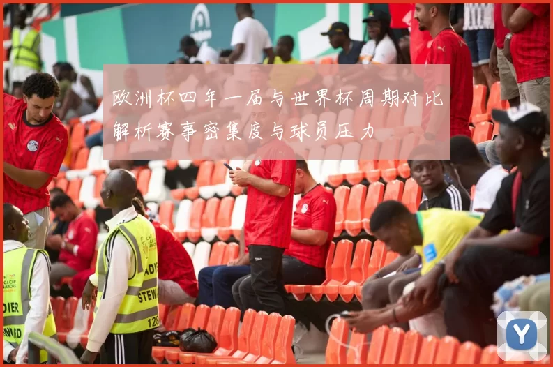 欧洲杯四年一届与世界杯周期对比解析赛事密集度与球员压力