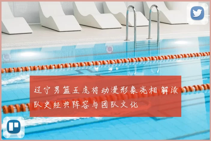 辽宁男篮五虎将动漫形象亮相 解读队史经典阵容与团队文化