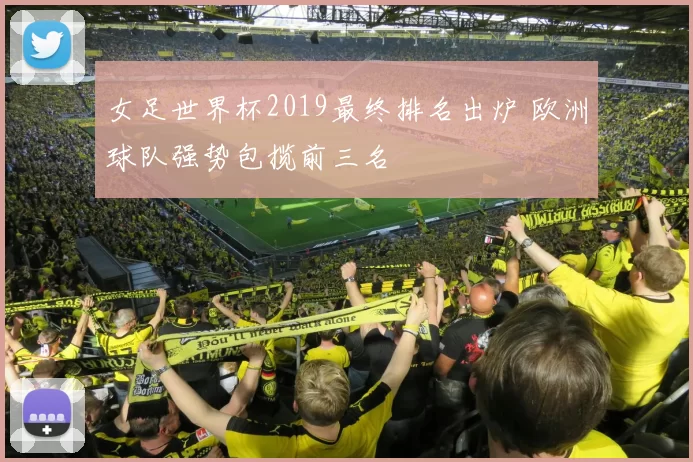 女足世界杯2019最终排名出炉 欧洲球队强势包揽前三名