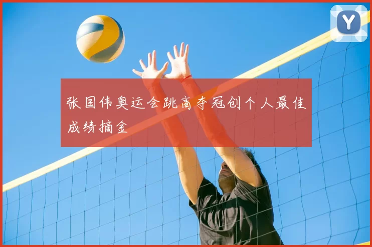 张国伟奥运会跳高夺冠创个人最佳成绩摘金