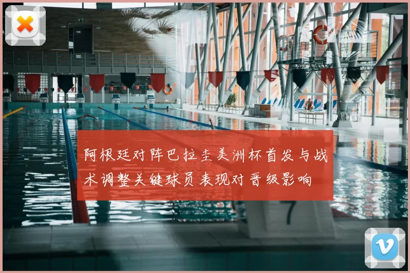 阿根廷对阵巴拉圭美洲杯首发与战术调整关键球员表现对晋级影响