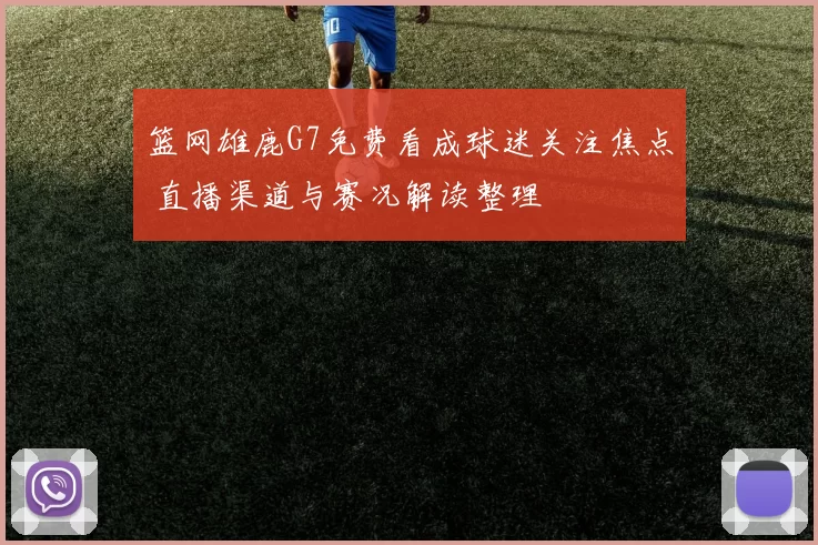 篮网雄鹿G7免费看成球迷关注焦点 直播渠道与赛况解读整理