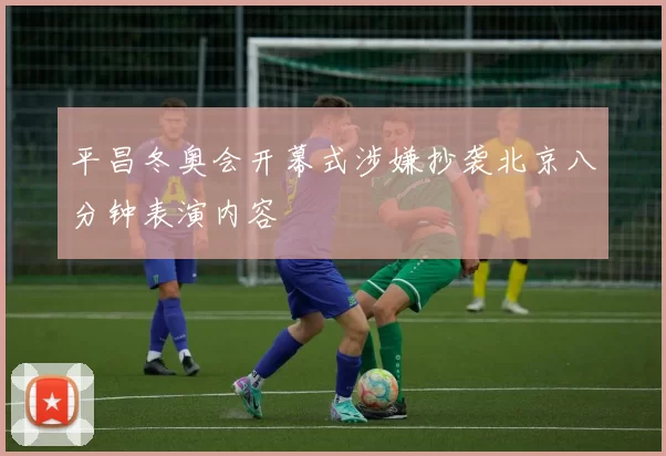 平昌冬奥会开幕式涉嫌抄袭北京八分钟表演内容