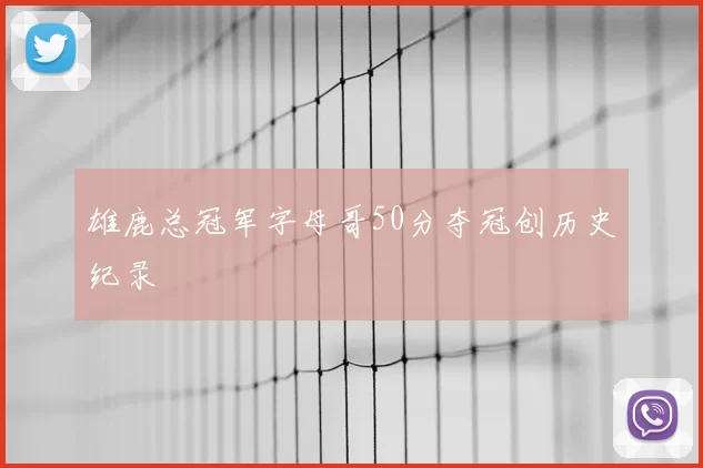 雄鹿总冠军字母哥50分夺冠创历史纪录