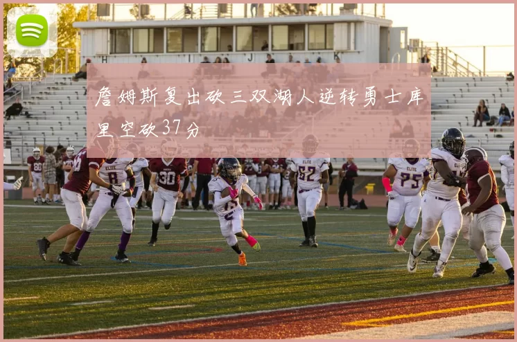 詹姆斯复出砍三双湖人逆转勇士库里空砍37分