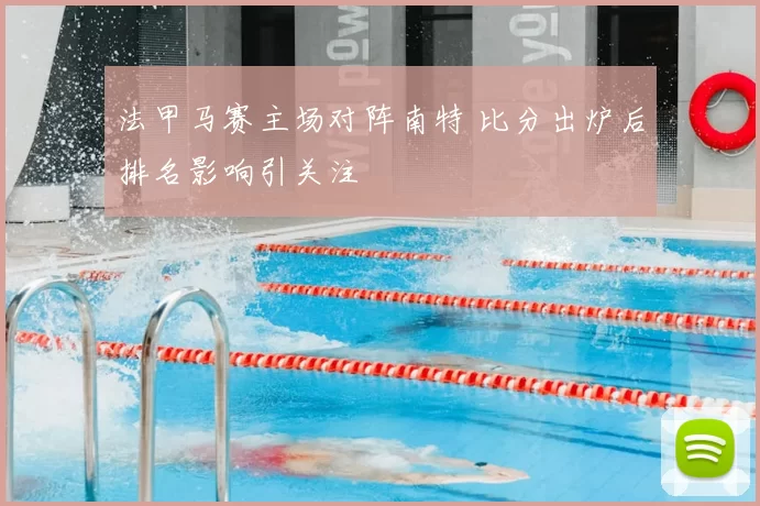 法甲马赛主场对阵南特 比分出炉后排名影响引关注