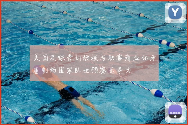 美国足球青训短板与联赛商业化矛盾制约国家队世预赛竞争力