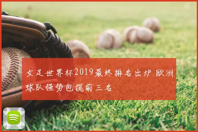 女足世界杯2019最终排名出炉 欧洲球队强势包揽前三名