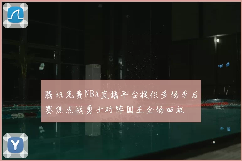 腾讯免费NBA直播平台提供多场季后赛焦点战勇士对阵国王全场回放