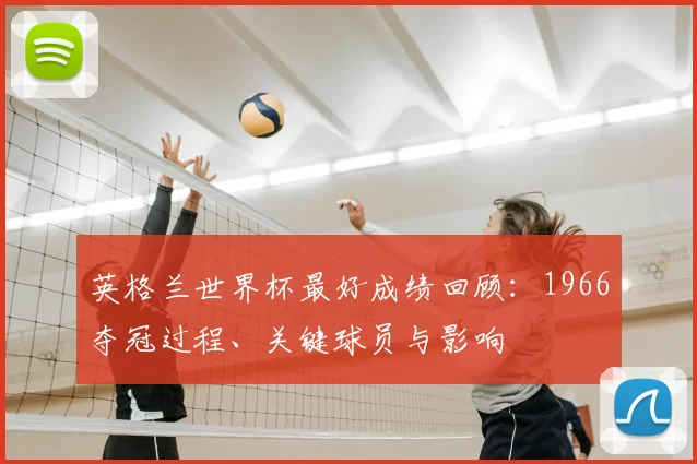 英格兰世界杯最好成绩回顾：1966夺冠过程、关键球员与影响