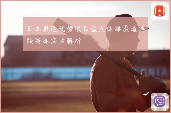 日本奥运优势项目盘点体操柔道摔跤游泳实力解析