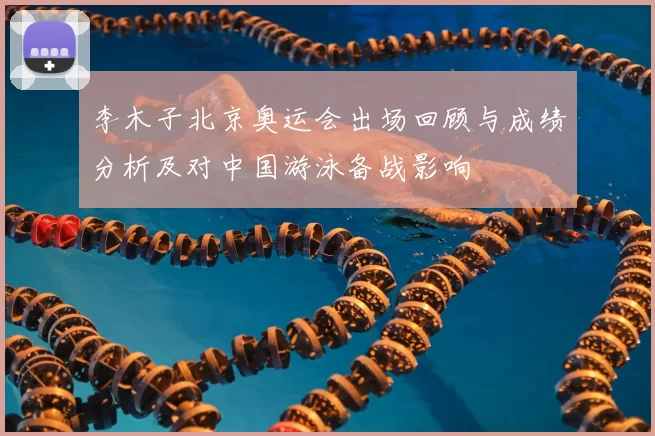 李木子北京奥运会出场回顾与成绩分析及对中国游泳备战影响