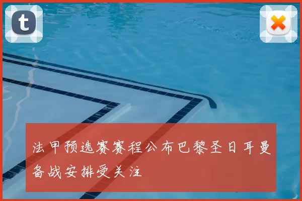 法甲预选赛赛程公布巴黎圣日耳曼备战安排受关注