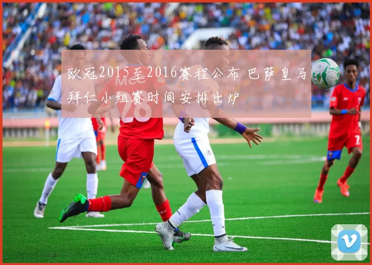 欧冠2015至2016赛程公布 巴萨皇马拜仁小组赛时间安排出炉