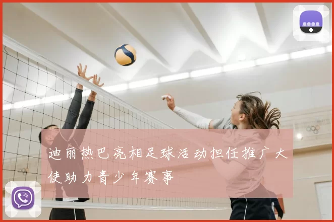 迪丽热巴亮相足球活动担任推广大使助力青少年赛事