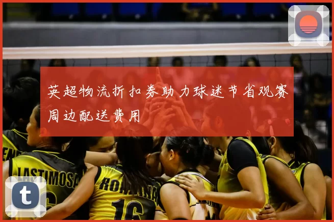 英超物流折扣券助力球迷节省观赛周边配送费用