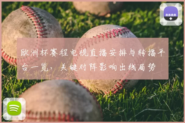 欧洲杯赛程电视直播安排与转播平台一览，关键对阵影响出线局势