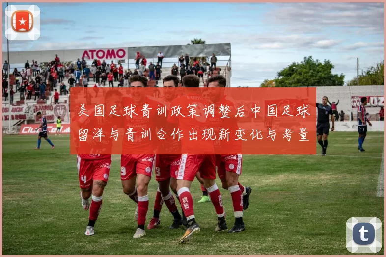 美国足球青训政策调整后中国足球留洋与青训合作出现新变化与考量