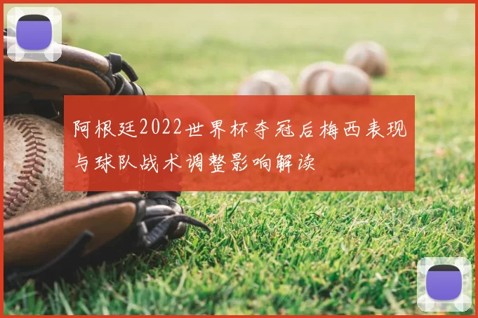 阿根廷2022世界杯夺冠后梅西表现与球队战术调整影响解读