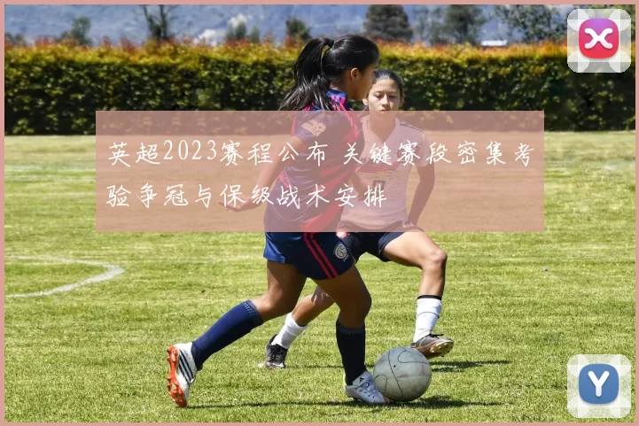 英超2023赛程公布 关键赛段密集考验争冠与保级战术安排