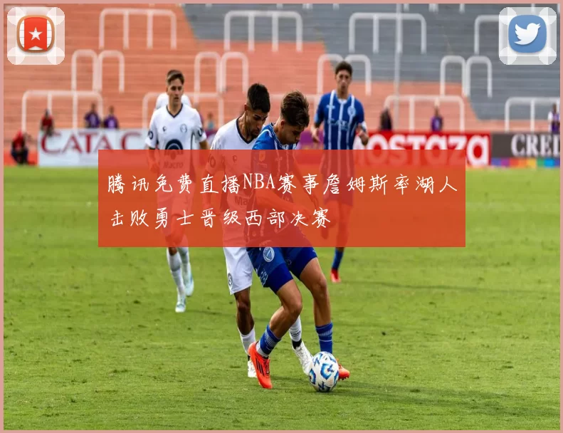 腾讯免费直播NBA赛事詹姆斯率湖人击败勇士晋级西部决赛