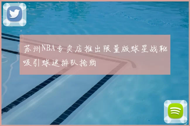 苏州NBA专卖店推出限量版球星战靴吸引球迷排队抢购