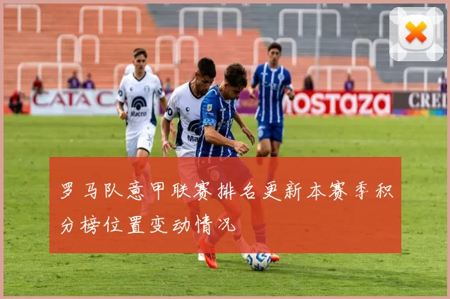 罗马队意甲联赛排名更新本赛季积分榜位置变动情况