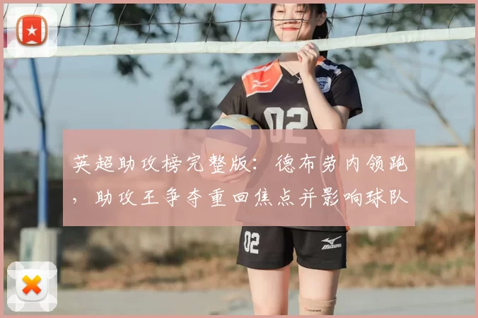 英超助攻榜完整版：德布劳内领跑，助攻王争夺重回焦点并影响球队进攻布置