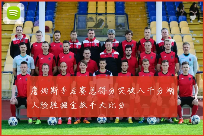 詹姆斯季后赛总得分突破八千分湖人险胜掘金扳平大比分