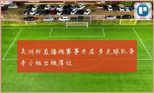 美洲杯直播线赛事开启 多支球队争夺小组出线席位